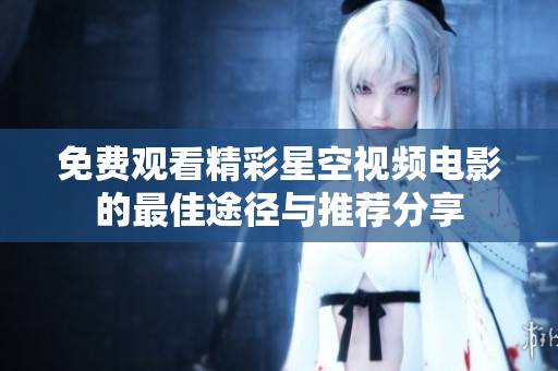 免費觀看精彩星空視頻電影的最佳途徑與推薦分享