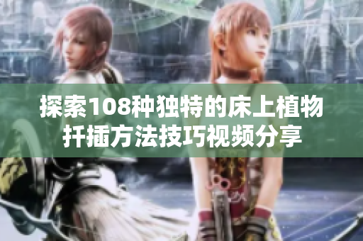 探索108種獨(dú)特的床上植物扦插方法技巧視頻分享