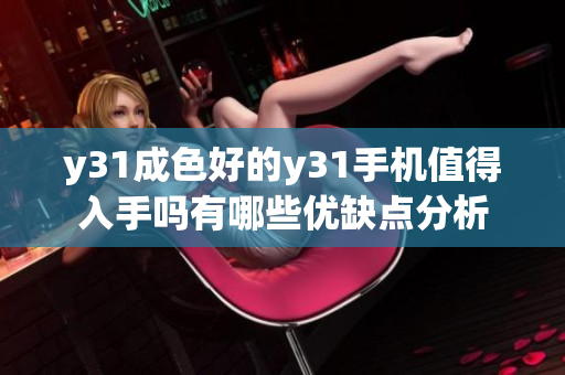y31成色好的y31手機(jī)值得入手嗎有哪些優(yōu)缺點(diǎn)分析