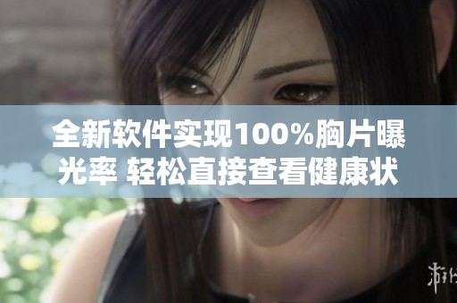 全新軟件實(shí)現(xiàn)100%胸片曝光率 輕松直接查看健康狀態(tài)