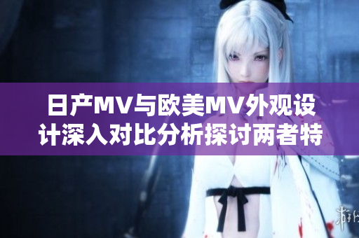 日產(chǎn)MV與歐美MV外觀設計深入對比分析探討兩者特點
