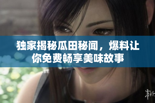獨家揭秘瓜田秘聞，爆料讓你免費暢享美味故事