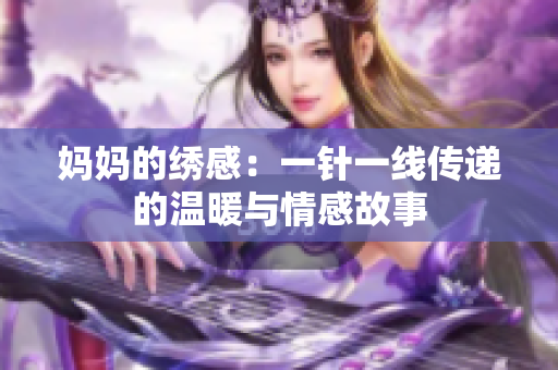 媽媽的繡感：一針一線傳遞的溫暖與情感故事