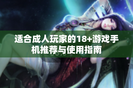 適合成人玩家的18+游戲手機(jī)推薦與使用指南