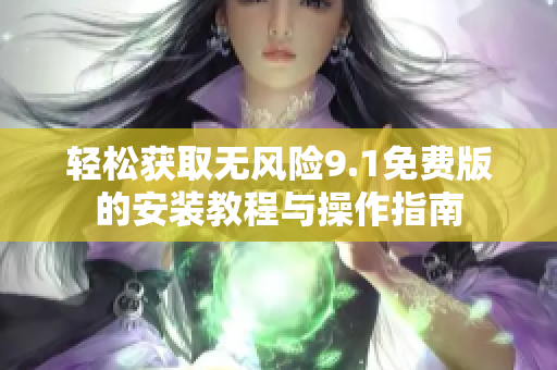 輕松獲取無風險9.1免費版的安裝教程與操作指南
