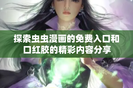 探索蟲蟲漫畫的免費(fèi)入口和口紅膠的精彩內(nèi)容分享