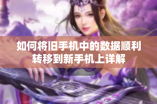 如何將舊手機中的數(shù)據(jù)順利轉(zhuǎn)移到新手機上詳解