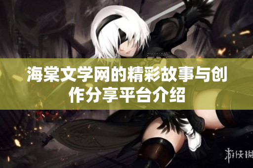 海棠文學(xué)網(wǎng)的精彩故事與創(chuàng)作分享平臺(tái)介紹