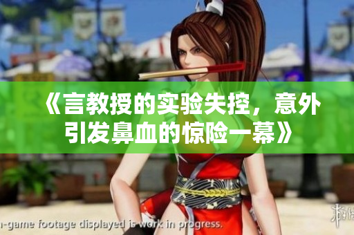 《言教授的實(shí)驗(yàn)失控，意外引發(fā)鼻血的驚險(xiǎn)一幕》