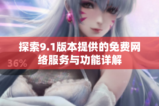 探索9.1版本提供的免費(fèi)網(wǎng)絡(luò)服務(wù)與功能詳解