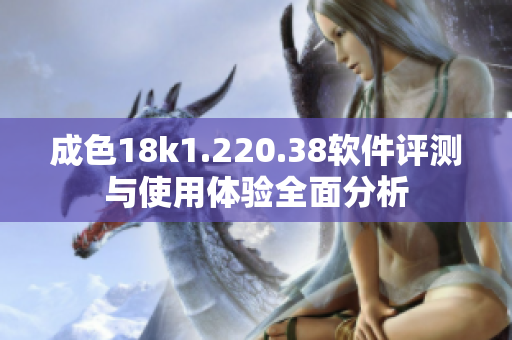 成色18k1.220.38軟件評(píng)測(cè)與使用體驗(yàn)全面分析