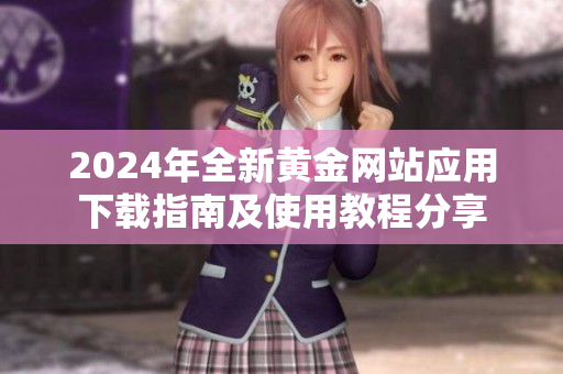 2024年全新黃金網(wǎng)站應(yīng)用下載指南及使用教程分享