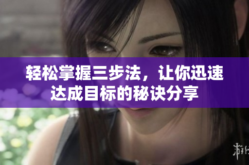 輕松掌握三步法，讓你迅速達(dá)成目標(biāo)的秘訣分享