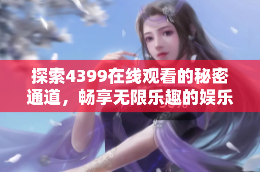 探索4399在線觀看的秘密通道，暢享無(wú)限樂(lè)趣的娛樂(lè)體驗(yàn)
