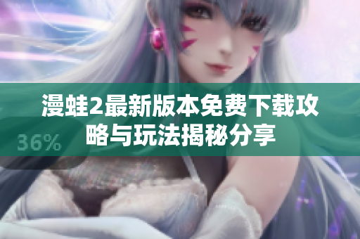 漫蛙2最新版本免費(fèi)下載攻略與玩法揭秘分享