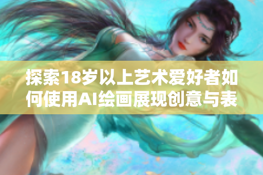 探索18歲以上藝術(shù)愛好者如何使用AI繪畫展現(xiàn)創(chuàng)意與表達(dá)
