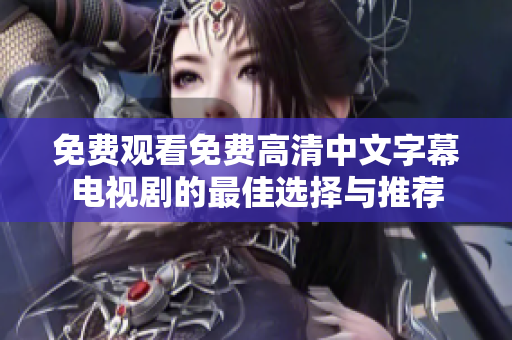 免費觀看免費高清中文字幕電視劇的最佳選擇與推薦