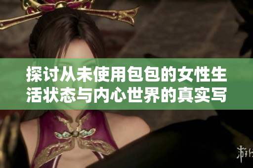 探討從未使用包包的女性生活狀態(tài)與內心世界的真實寫照