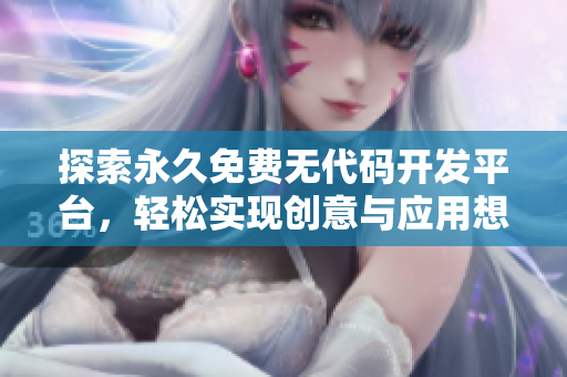 探索永久免費(fèi)無代碼開發(fā)平臺(tái)，輕松實(shí)現(xiàn)創(chuàng)意與應(yīng)用想法