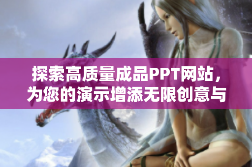 探索高質(zhì)量成品PPT網(wǎng)站，為您的演示增添無限創(chuàng)意與靈感