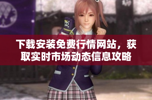下載安裝免費(fèi)行情網(wǎng)站，獲取實(shí)時(shí)市場(chǎng)動(dòng)態(tài)信息攻略