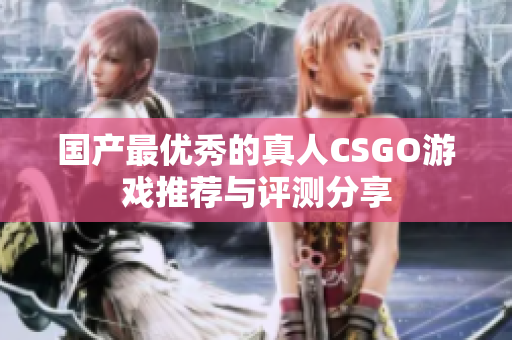 國產(chǎn)最優(yōu)秀的真人CSGO游戲推薦與評測分享