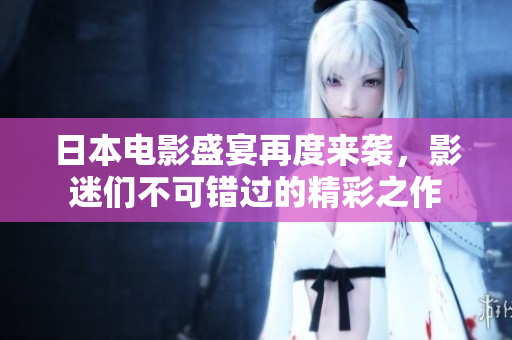 日本電影盛宴再度來(lái)襲，影迷們不可錯(cuò)過(guò)的精彩之作