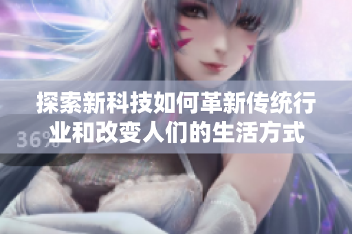 探索新科技如何革新傳統(tǒng)行業(yè)和改變人們的生活方式