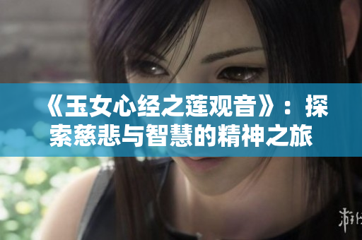 《玉女心經(jīng)之蓮觀音》：探索慈悲與智慧的精神之旅