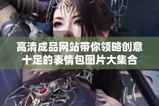 高清成品網(wǎng)站帶你領(lǐng)略創(chuàng)意十足的表情包圖片大集合