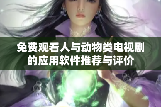 免費觀看人與動物類電視劇的應用軟件推薦與評價