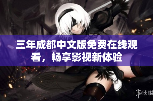 三年成都中文版免費(fèi)在線觀看，暢享影視新體驗(yàn)