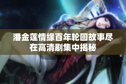 潘金蓮情緣百年輪回故事盡在高清劇集中揭秘