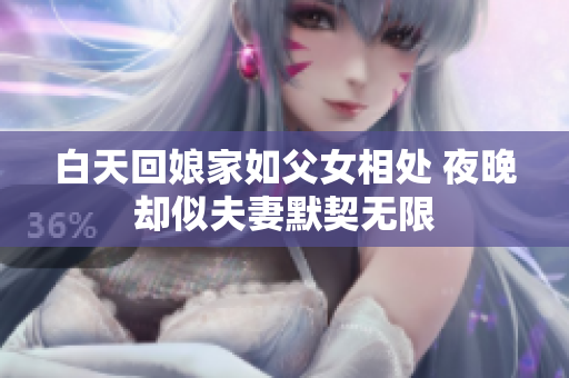 白天回娘家如父女相處 夜晚卻似夫妻默契無限