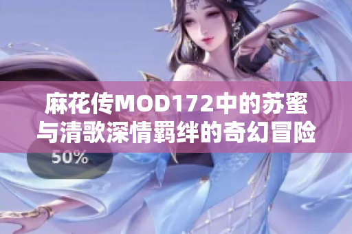 麻花傳MOD172中的蘇蜜與清歌深情羈絆的奇幻冒險(xiǎn)