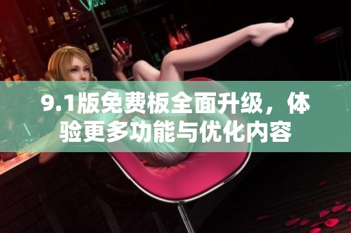 9.1版免費板全面升級，體驗更多功能與優(yōu)化內(nèi)容