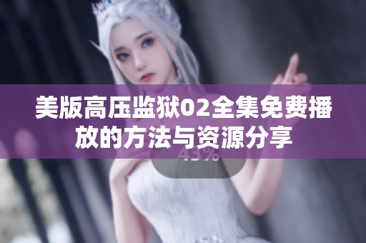 美版高壓監(jiān)獄02全集免費(fèi)播放的方法與資源分享