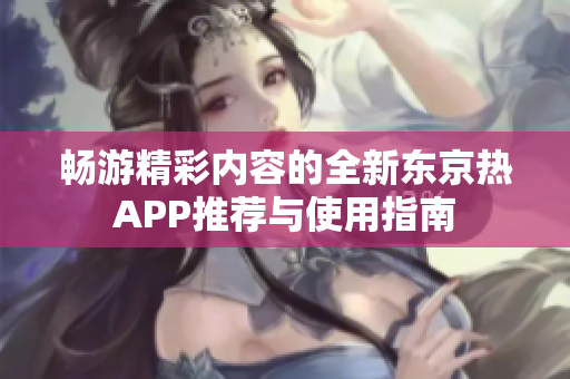 暢游精彩內容的全新東京熱APP推薦與使用指南