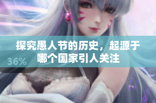 探究愚人節(jié)的歷史，起源于哪個(gè)國(guó)家引人關(guān)注
