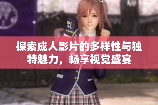 探索成人影片的多樣性與獨(dú)特魅力，暢享視覺盛宴