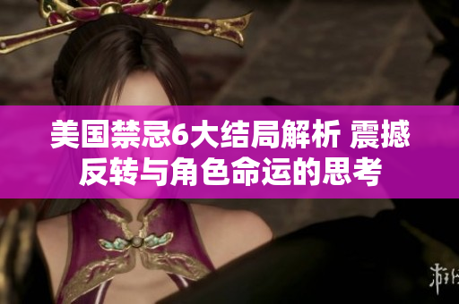 美國(guó)禁忌6大結(jié)局解析 震撼反轉(zhuǎn)與角色命運(yùn)的思考