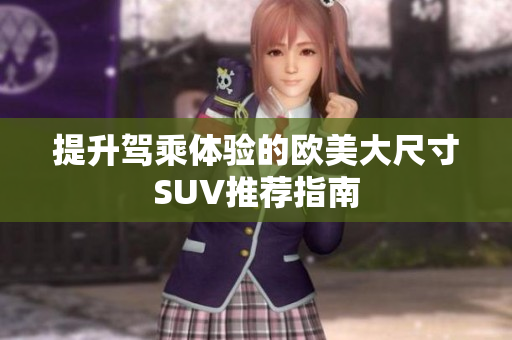 提升駕乘體驗的歐美大尺寸SUV推薦指南