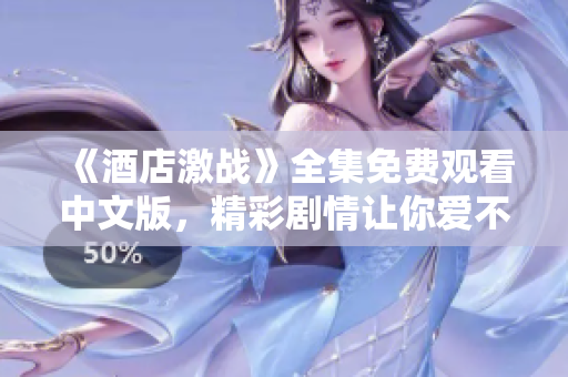 《酒店激戰(zhàn)》全集免費觀看中文版，精彩劇情讓你愛不釋手！