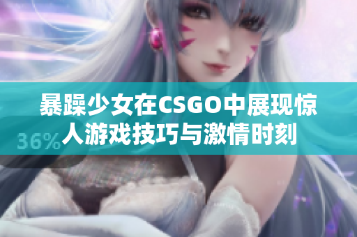 暴躁少女在CSGO中展現(xiàn)驚人游戲技巧與激情時(shí)刻