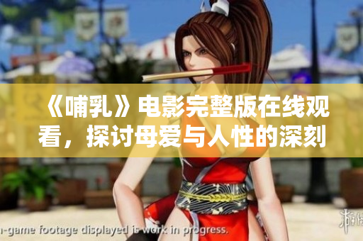 《哺乳》電影完整版在線觀看，探討母愛與人性的深刻故事