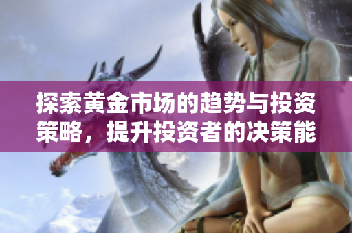 探索黃金市場(chǎng)的趨勢(shì)與投資策略，提升投資者的決策能力