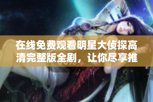 在線免費(fèi)觀看明星大偵探高清完整版全劇，讓你盡享推理樂趣