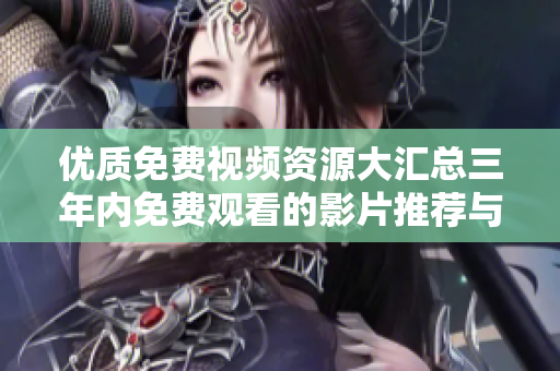 優(yōu)質(zhì)免費視頻資源大匯總?cè)陜?nèi)免費觀看的影片推薦與指南