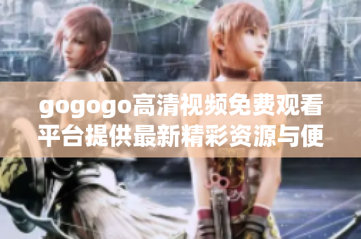 gogogo高清視頻免費(fèi)觀看平臺提供最新精彩資源與便捷體驗(yàn)