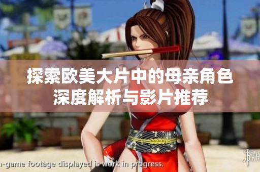 探索歐美大片中的母親角色深度解析與影片推薦